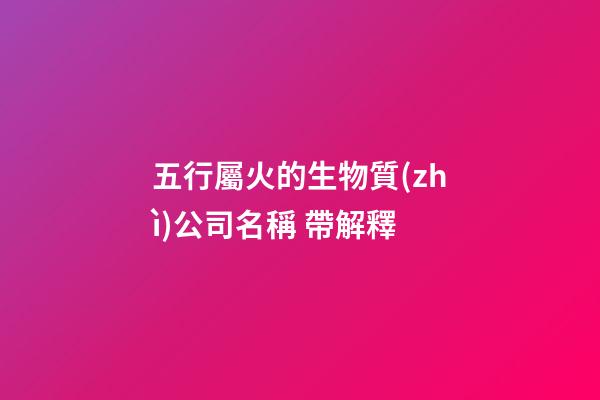 五行屬火的生物質(zhì)公司名稱 帶解釋